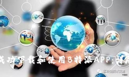 如何成功下载和使用B特派APP：详尽指南