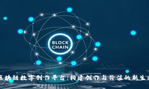 区块链数字创作平台:构建创作与价值的新生态