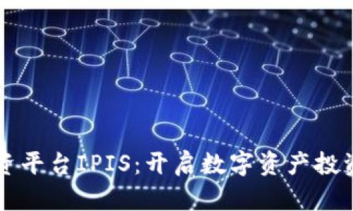 区块链投资平台IPIS:开启数字资产投资的新纪元