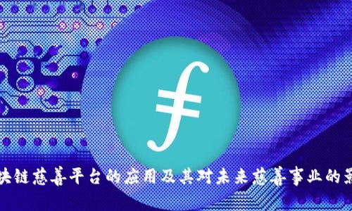 区块链慈善平台的应用及其对未来慈善事业的影响