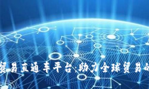 区块链贸易直通车平台:助力全球贸易的新模式