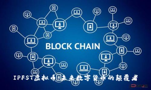 IPFST虚拟币:未来数字货币的颠覆者
