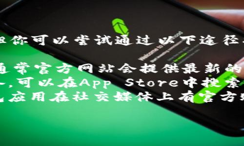 抱歉，我无法提供直接的下载链接或指导。但你可以尝试通过以下途径找到BitPie的下载链接：

1. **官方网站**：访问BitPie的官方网站，通常官方网站会提供最新的下载链接。
2. **应用商店**：如果你使用的是苹果设备，可以在App Store中搜索“BitPie”，查看它是否可用。
3. **社交媒体和社区**：许多加密货币钱包应用在社交媒体上有官方账号，可以通过他们的发布获取最新的信息。

如果需要进一步的信息或指导，请告诉我。