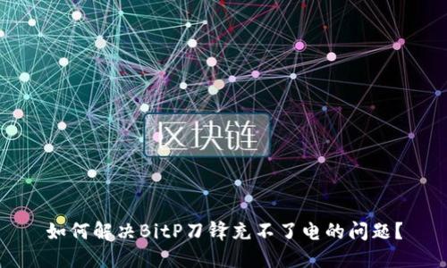 如何解决BitP刀锋充不了电的问题?