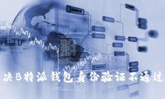 如何解决B特派钱包身份验证不通过的