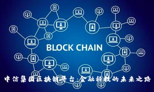 中信集团区块链平台：金融科技的未来之路