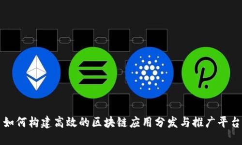 如何构建高效的区块链应用分发与推广平台