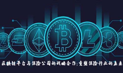 区块链平台与保险公司的战略合作:重塑保险行业的未来