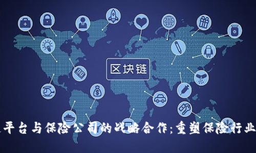 区块链平台与保险公司的战略合作:重塑保险行业的未来