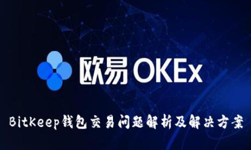 BitKeep钱包交易问题解析及解决方案