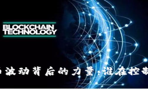 虚拟币波动背后的力量:谁在控制市场?