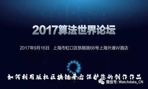 如何利用版权区块链平台保护您的创作作品