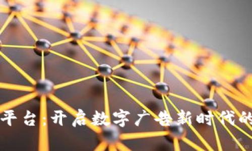 区块链加广告平台:开启数字广告新时代的全新解决方案