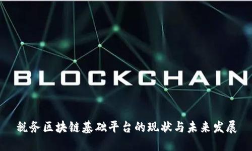 税务区块链基础平台的现状与未来发展