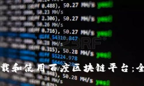 如何下载和使用百度区块链平台：全面指南