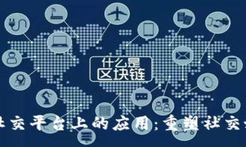 :
区块链在社交平台上的应用：重塑社交媒体的未来