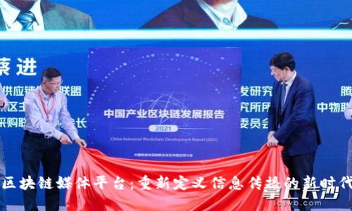 区块链媒体平台:重新定义信息传播的新时代