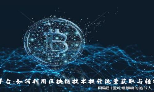 区块链导流平台:如何利用区块链技术提升流量获取与转化的全新方式