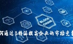 如何通过B特派提高企业的市场竞争力