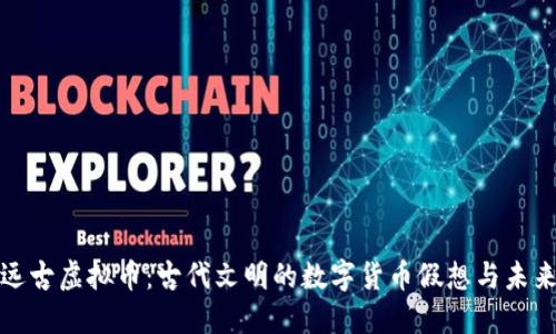 探索远古虚拟币:古代文明的数字货币假想与未来潜能
