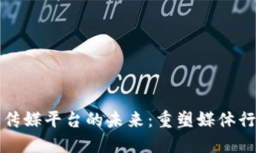 区块链共享传媒平台的未来:重塑媒体行业的新机遇
