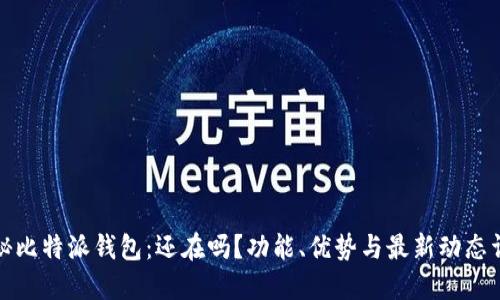 揭秘比特派钱包：还在吗？功能、优势与最新动态详解
