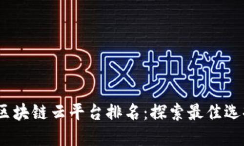 2023年全球区块链云平台排名:探索最佳选择与关键特性