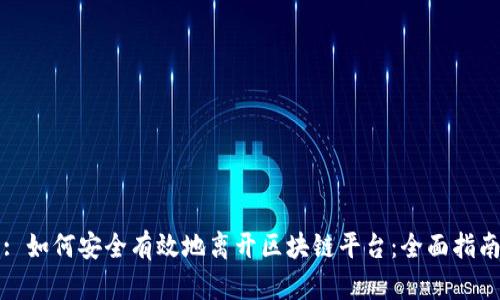 : 如何安全有效地离开区块链平台：全面指南