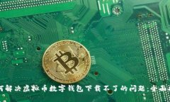 如何解决虚拟币数字钱包下载不了的问