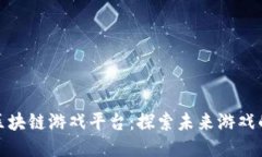 最硬核区块链游戏平台：探索未来游戏