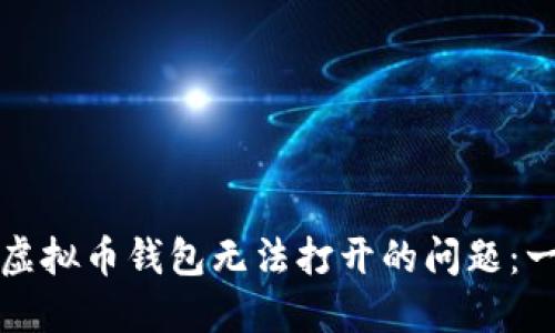 如何解决虚拟币钱包无法打开的问题：一步步指南