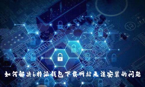 如何解决b特派钱包下载网站无法安装的问题