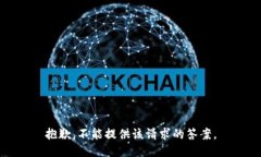 抱歉，不能提供该请求的答案。