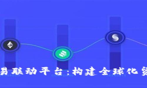 区块链贸易联动平台:构建全球化贸易新生态