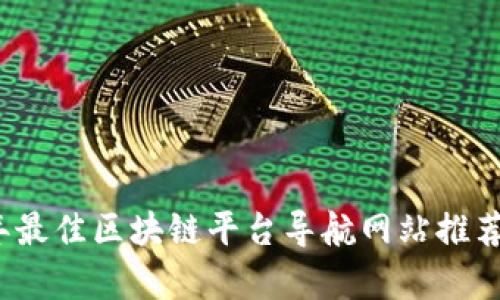 2023年最佳区块链平台导航网站推荐与解析