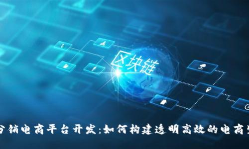 区块链分销电商平台开发:如何构建透明高效的电商生态系统