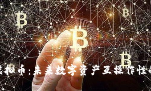 跨链虚拟币：未来数字资产互操作性的关键
