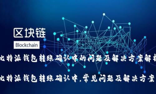 比特派钱包转账确认中的问题及解决方案解析
比特派钱包转账确认中,常见问题及解决方案