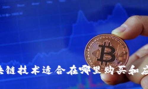 区块链技术适合在哪里购买和应用？