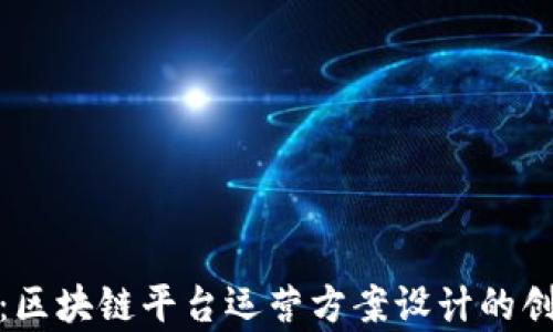 全面解析:区块链平台运营方案设计的创新与实施