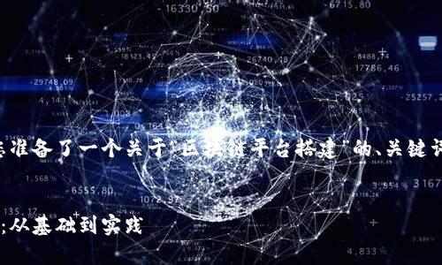 为了满足您的需求,我为您准备了一个关于“区块链平台搭建”的、关键词,并展开详细介绍的结构。
全面解析区块链平台搭建:从基础到实践