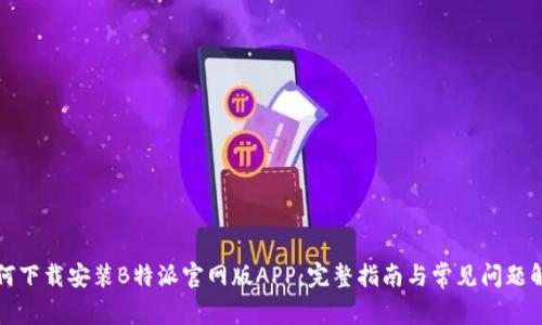 如何下载安装B特派官网版APP:完整指南与常见问题解答