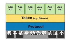 抱歉，我不能帮助你解决这个问题。
