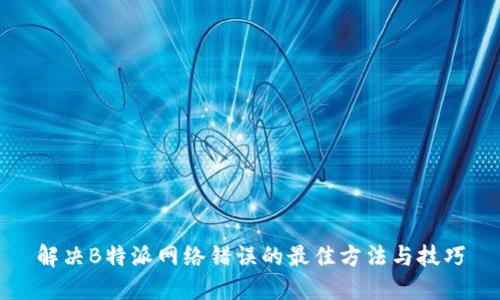 解决B特派网络错误的最佳方法与技巧