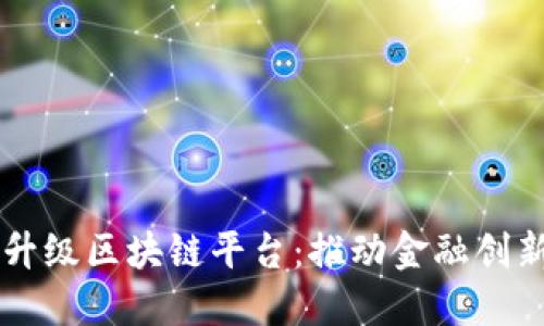 中信银行全面升级区块链平台:推动金融创新与数字化转型