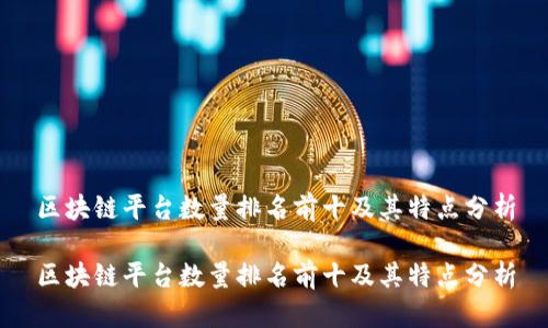 区块链平台数量排名前十及其特点分析
区块链平台数量排名前十及其特点分析
