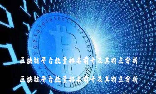 区块链平台数量排名前十及其特点分析
区块链平台数量排名前十及其特点分析