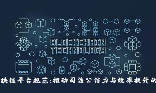 司法区块链平台规范:推动司法公信力与效率提升的新路径