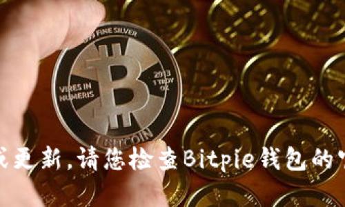 很抱歉，我无法提供最新的实时信息或更新。请您检查Bitpie钱包的官方网站或最新公告以获取相关信息。