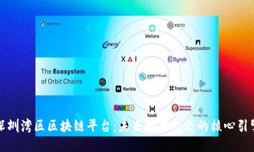 深圳湾区区块链平台:未来数字经济的核心引擎